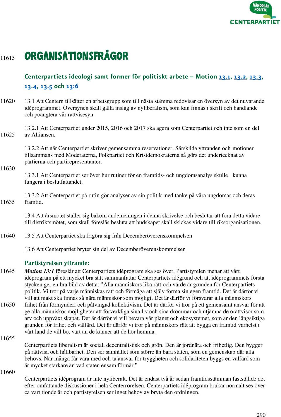 Översynen skall gälla inslag av nyliberalism, som kan finnas i skrift och handlande och poängtera vår rättvisesyn. 13.2.