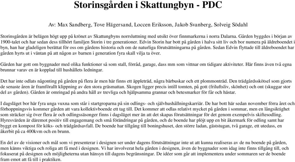 Edvin Storin har bott på gården i halva sitt liv och bor numera på äldreboendet i byn, han har gladeligen berättat för oss om gårdens historia och om de naturliga förutsättningarna på gården.