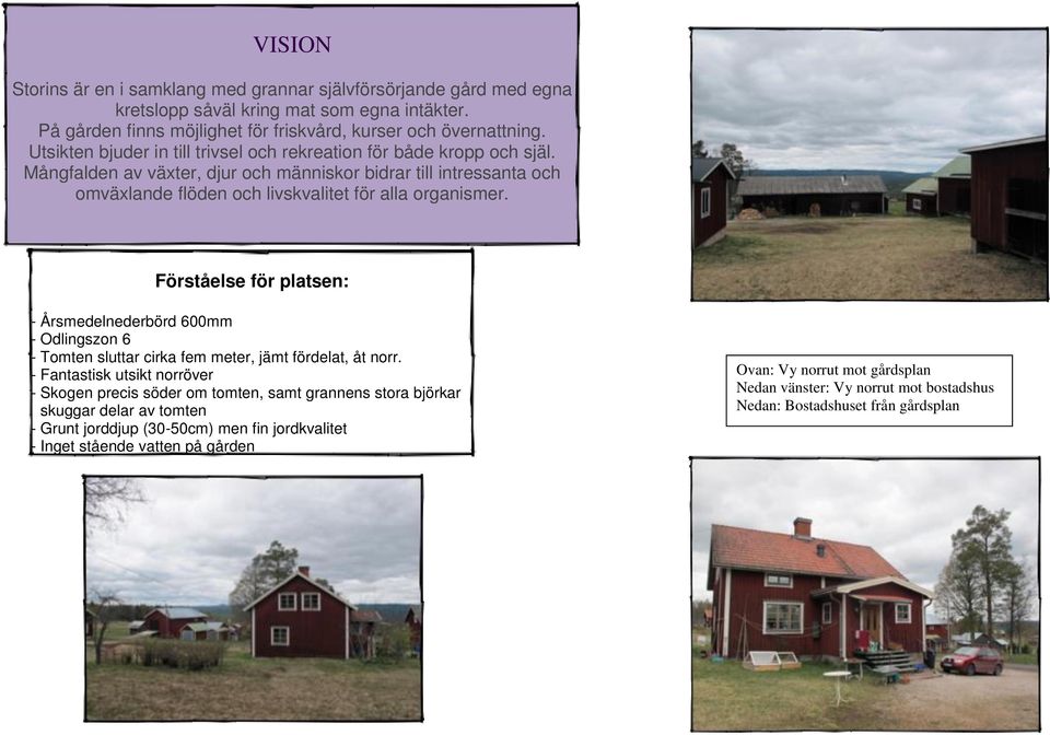 Förståelse för platsen: - Årsmedelnederbörd 600mm - Odlingszon 6 - Tomten sluttar cirka fem meter, jämt fördelat, åt norr.