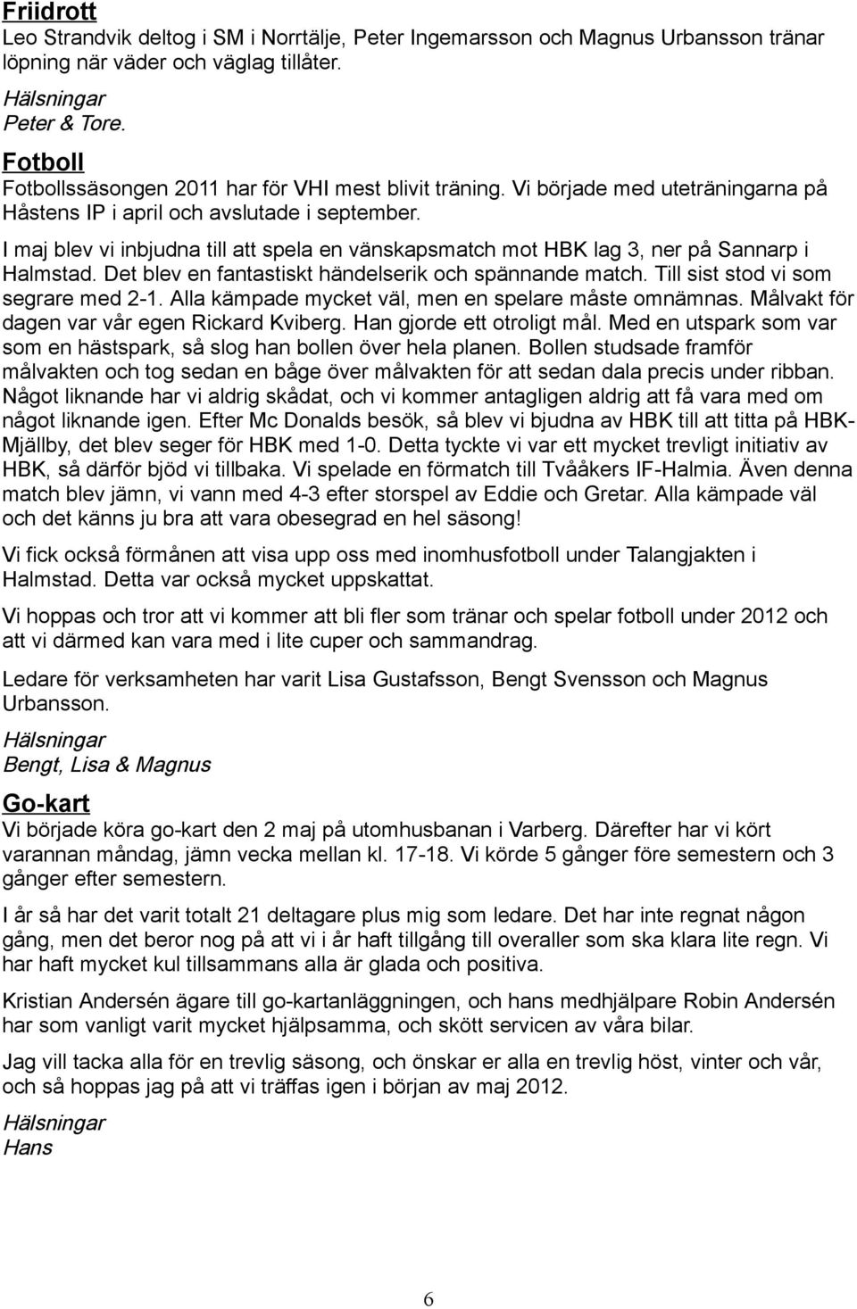 I maj blev vi inbjudna till att spela en vänskapsmatch mot HBK lag 3, ner på Sannarp i Halmstad. Det blev en fantastiskt händelserik och spännande match. Till sist stod vi som segrare med 2-1.