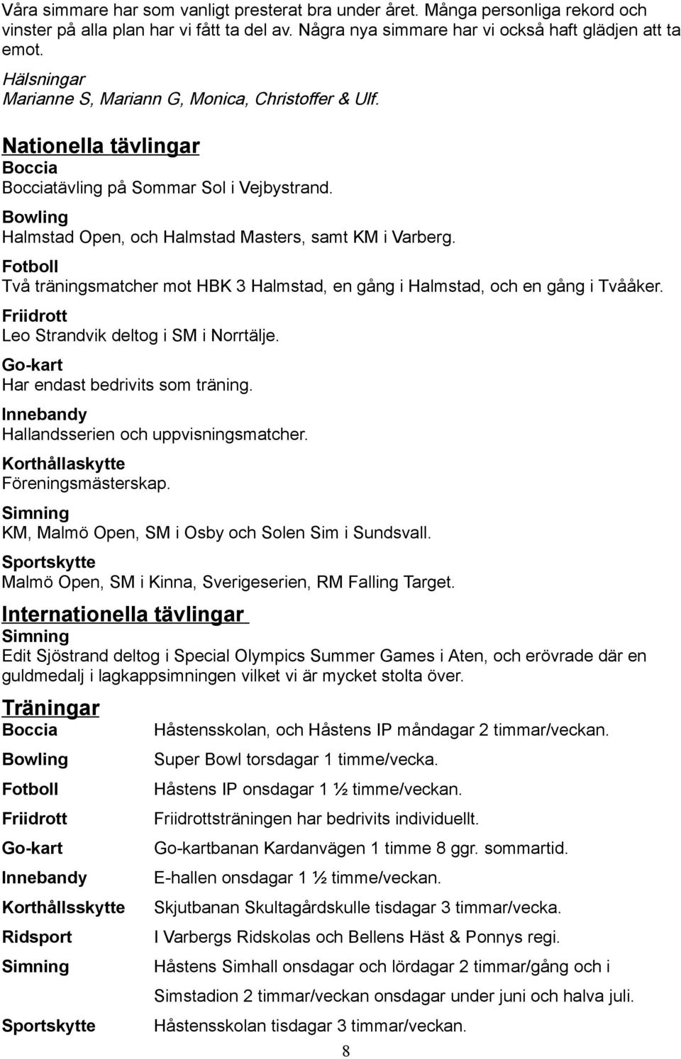 Fotboll Två träningsmatcher mot HBK 3 Halmstad, en gång i Halmstad, och en gång i Tvååker. Friidrott Leo Strandvik deltog i SM i Norrtälje. Go-kart Har endast bedrivits som träning.