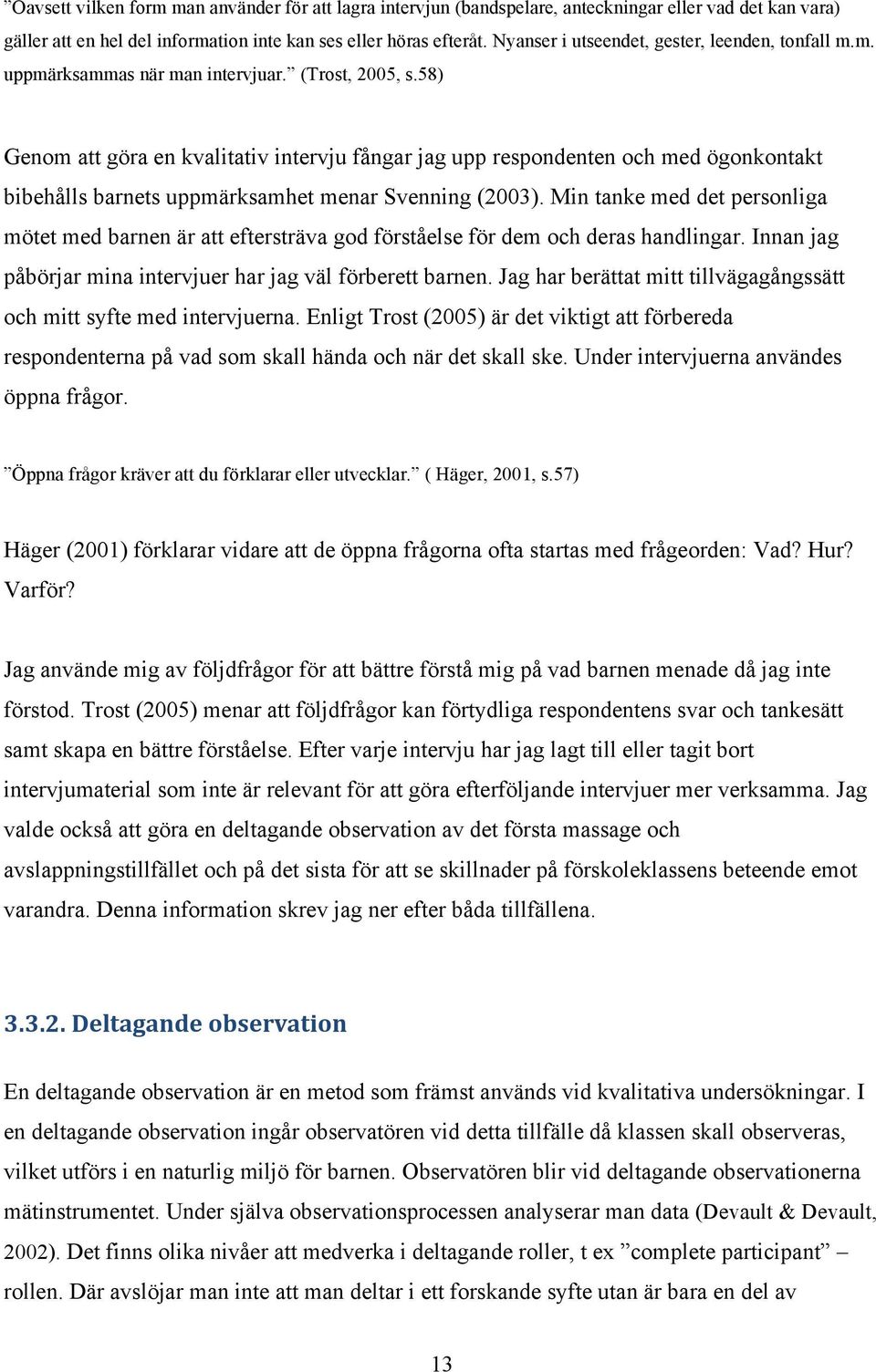 58) Genom att göra en kvalitativ intervju fångar jag upp respondenten och med ögonkontakt bibehålls barnets uppmärksamhet menar Svenning (2003).
