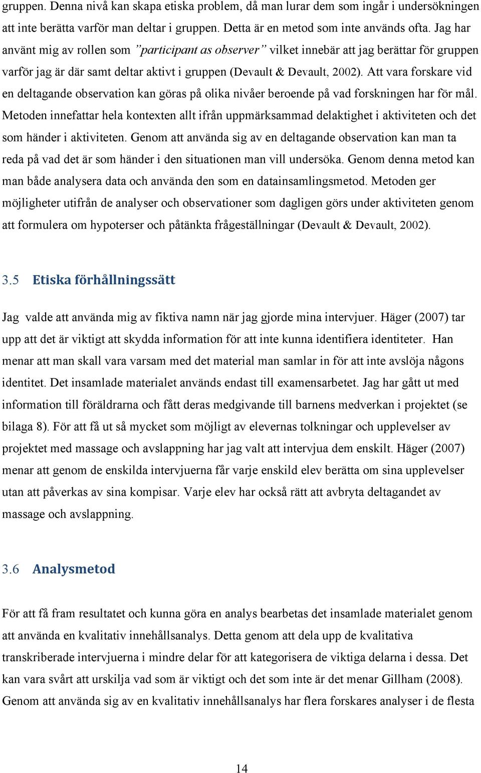 Att vara forskare vid en deltagande observation kan göras på olika nivåer beroende på vad forskningen har för mål.