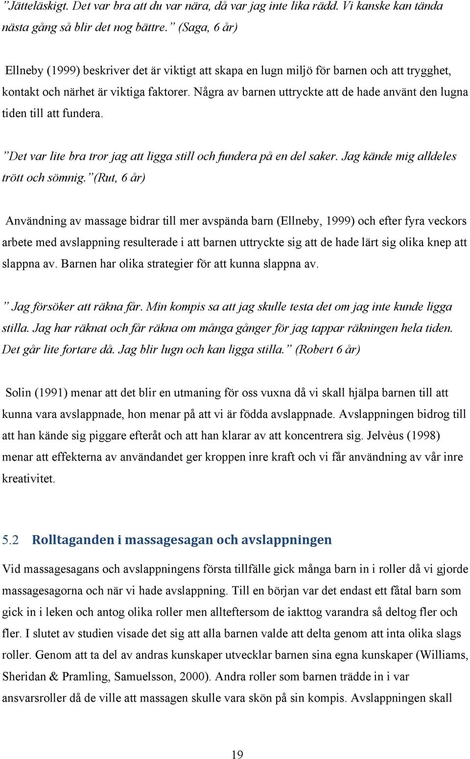 Några av barnen uttryckte att de hade använt den lugna tiden till att fundera. Det var lite bra tror jag att ligga still och fundera på en del saker. Jag kände mig alldeles trött och sömnig.