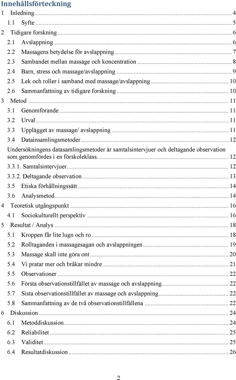.. 11 3.3 Upplägget av massage/ avslappning... 11 3.4 Datainsamlingsmetoder... 12 Undersökningens datasamlingsmetoder är samtalsintervjuer och deltagande observation som genomfördes i en förskoleklass.