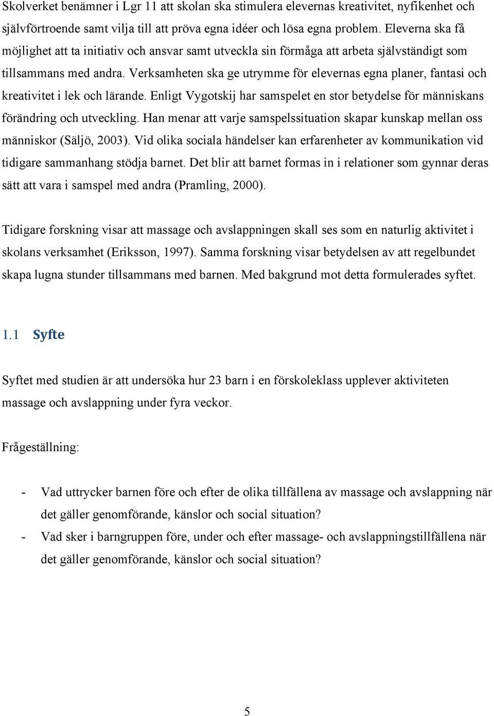 Verksamheten ska ge utrymme för elevernas egna planer, fantasi och kreativitet i lek och lärande. Enligt Vygotskij har samspelet en stor betydelse för människans förändring och utveckling.