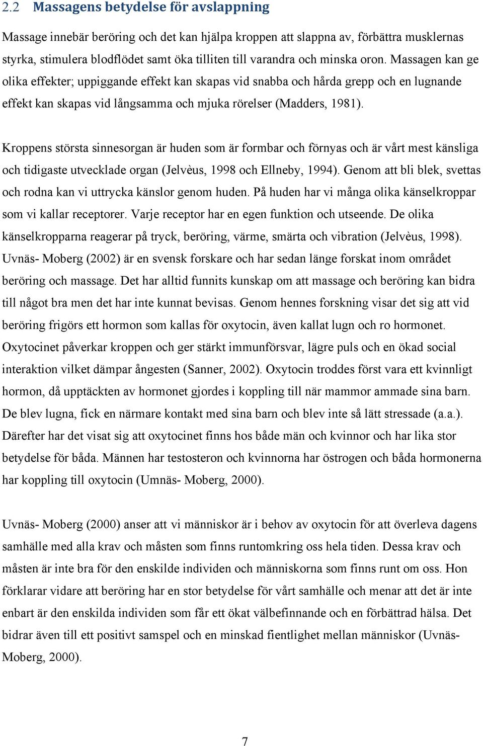 Kroppens största sinnesorgan är huden som är formbar och förnyas och är vårt mest känsliga och tidigaste utvecklade organ (Jelvèus, 1998 och Ellneby, 1994).