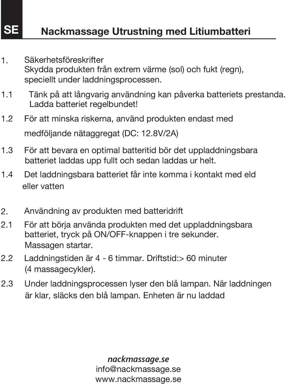 3 För att bevara en optimal batteritid bör det uppladdningsbara batteriet laddas upp fullt och sedan laddas ur helt. 1.4 Det laddningsbara batteriet får inte komma i kontakt med eld eller vatten 2.