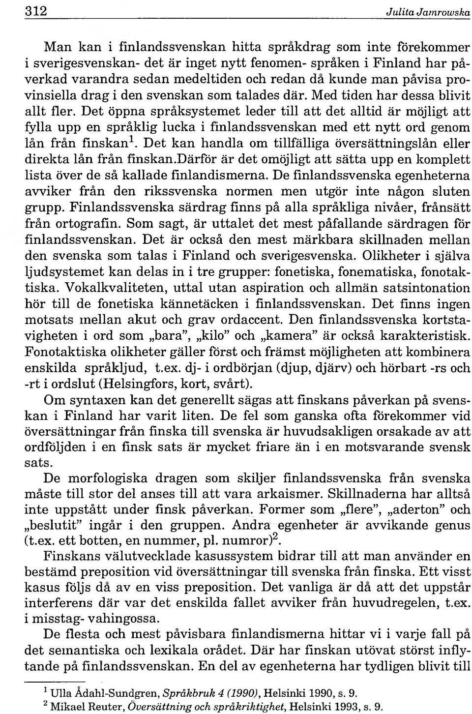 Det öppna spräksystemet leder tili att det alltid är möjligt att fylla upp en spräklig lucka i fmlandssvenskan med ett nytt ord genom län frän finskan1.