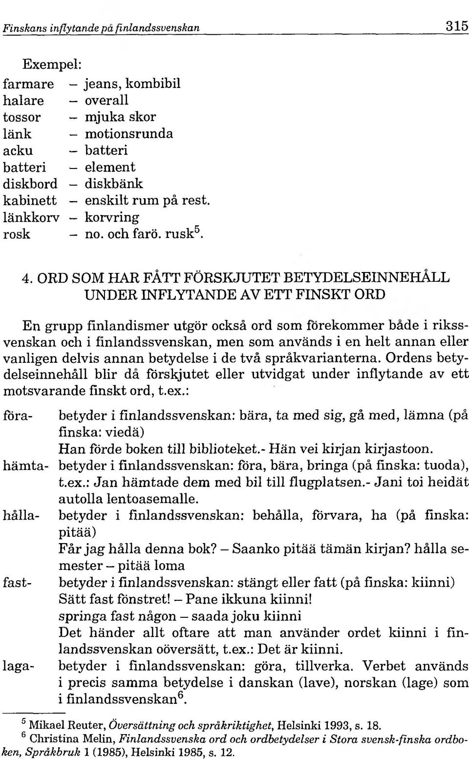 ORD SOM HAR FÄTT FÖRSKJUTET BETYDELSEINNEHÄLL UNDER INFLYTANDE AV ETT FINSKT ORD En grupp finlandismer utgör ocksä ord som forekommer bade i rikssvenskan och i fmlandssvenskan, men som används i en