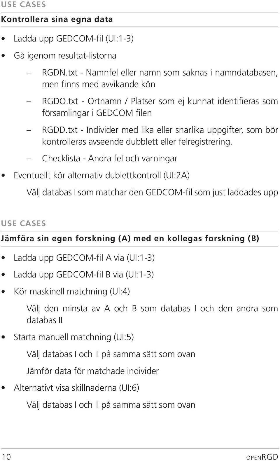 Checklista - Andra fel och varningar Eventuellt kör alternativ dublettkontroll (UI:2A) Välj databas I som matchar den GEDCOM-fil som just laddades upp USE CASES Jämföra sin egen forskning (A) med en