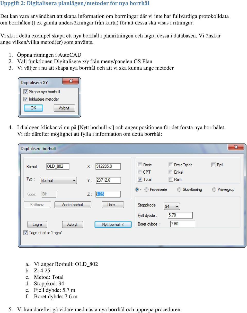 Öppna ritningen i AutoCAD 2. Välj funktionen Digitalisere x/y från meny/panelen GS Plan 3. Vi väljer i nu att skapa nya borrhål och att vi ska kunna ange metoder 4.