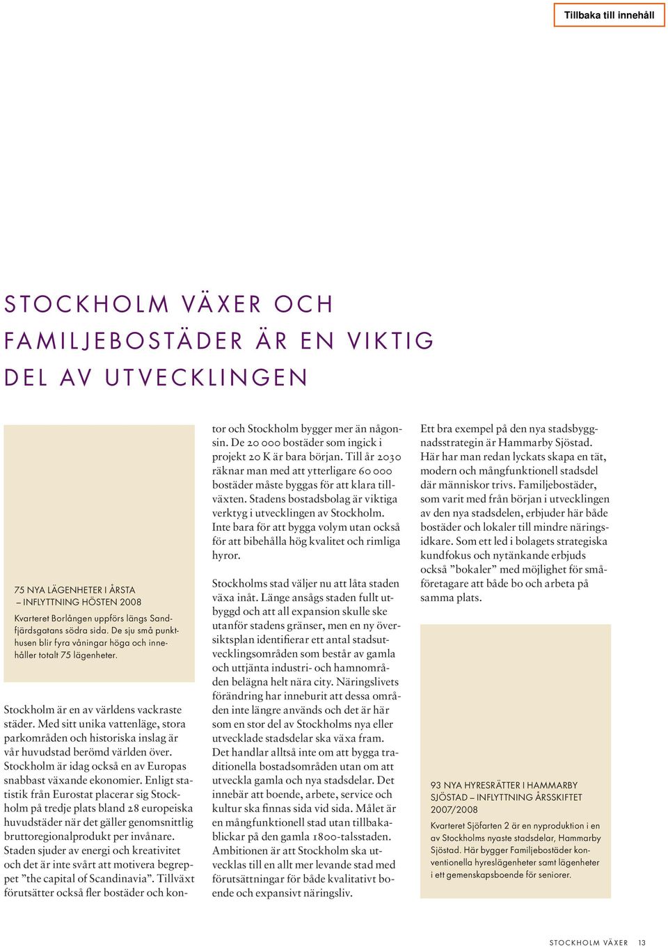 Med sitt unika vattenläge, stora parkområden och historiska inslag är vår huvudstad berömd världen över. Stockholm är idag också en av Europas snabbast växande ekonomier.