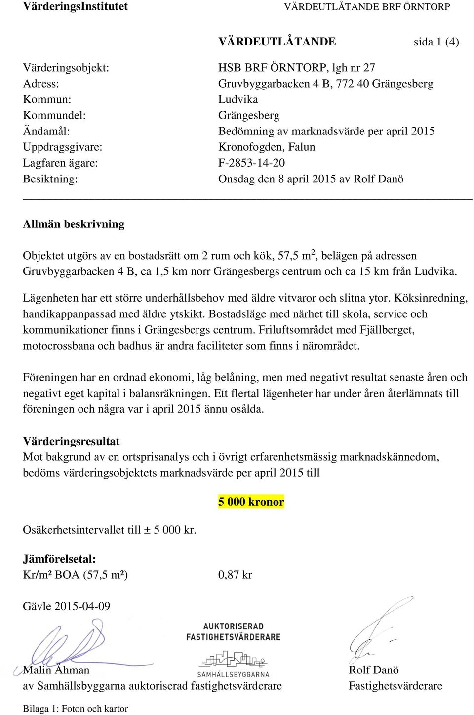 m 2, belägen på adressen Gruvbyggarbacken 4 B, ca 1,5 km norr Grängesbergs centrum och ca 15 km från Ludvika. Lägenheten har ett större underhållsbehov med äldre vitvaror och slitna ytor.