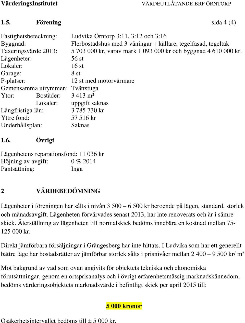 Lägenheter: 56 st Lokaler: 16 st Garage: 8 st P-platser: 12 st med motorvärmare Gemensamma utrymmen: Tvättstuga Ytor: Bostäder: 3 413 m² Lokaler: uppgift saknas Långfristiga lån: 3 785 730 kr Yttre