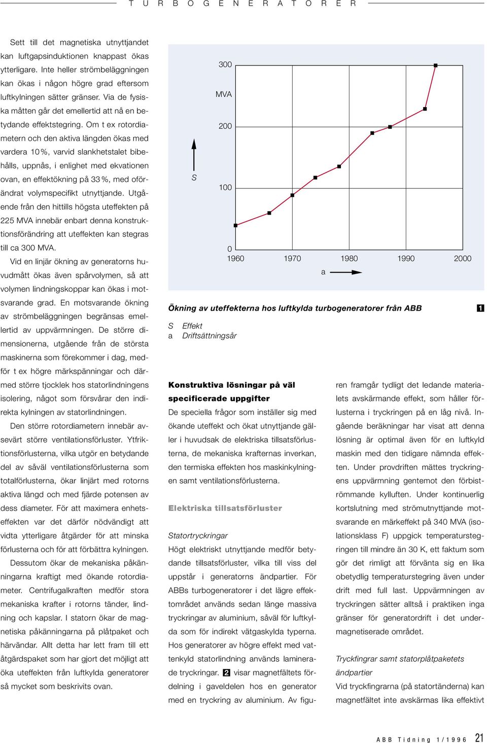 Om t ex rotordiametern och den aktiva längden ökas med vardera 0%, varvid slankhetstalet bibehålls, uppnås, i enlighet med ekvationen ovan, en effektökning på 33%, med oförändrat volymspecifikt