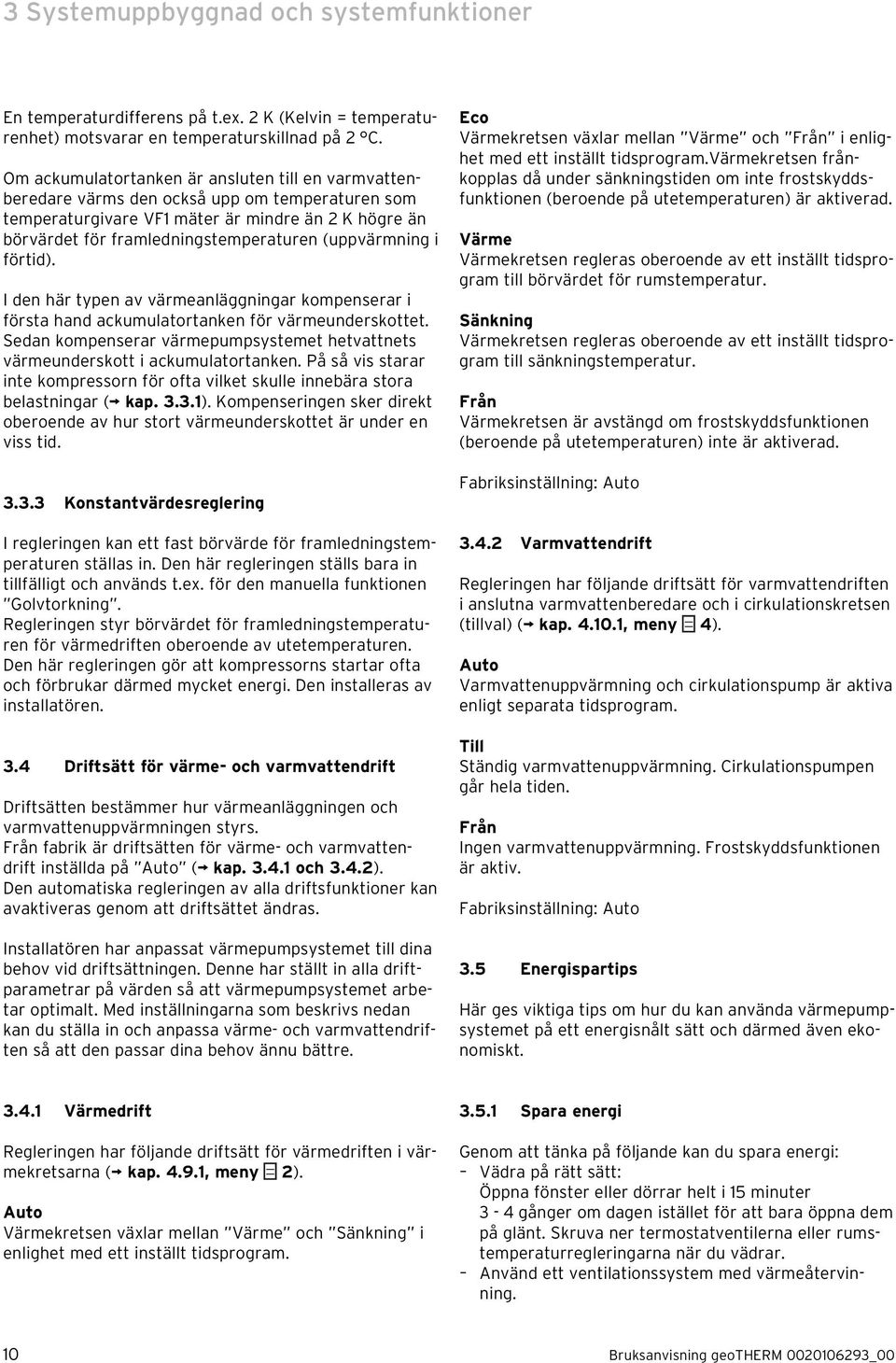 (uppvärmning i förtid). I den här typen av värmeanläggningar kompenserar i första hand ackumulatortanken för värmeunderskottet.