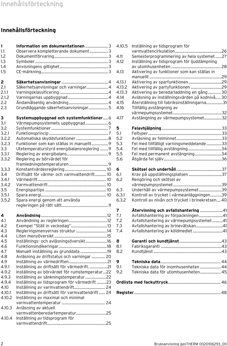 ..5 3 Systemuppbyggnad och systemfunktioner... 6 3.1 Värmepumpsystemets uppbyggnad...6 3.2 Systemfunktioner... 7 3.2.1 Funktionsprincip... 7 3.2.2 Automatiska skyddsfunktioner...8 3.2.3 Funktioner som kan ställas in manuellt.