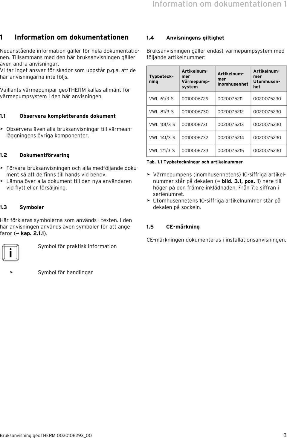 1 Observera kompletterande dokument Observera även alla bruksanvisningar till värmeanläggningens övriga komponenter. 1.