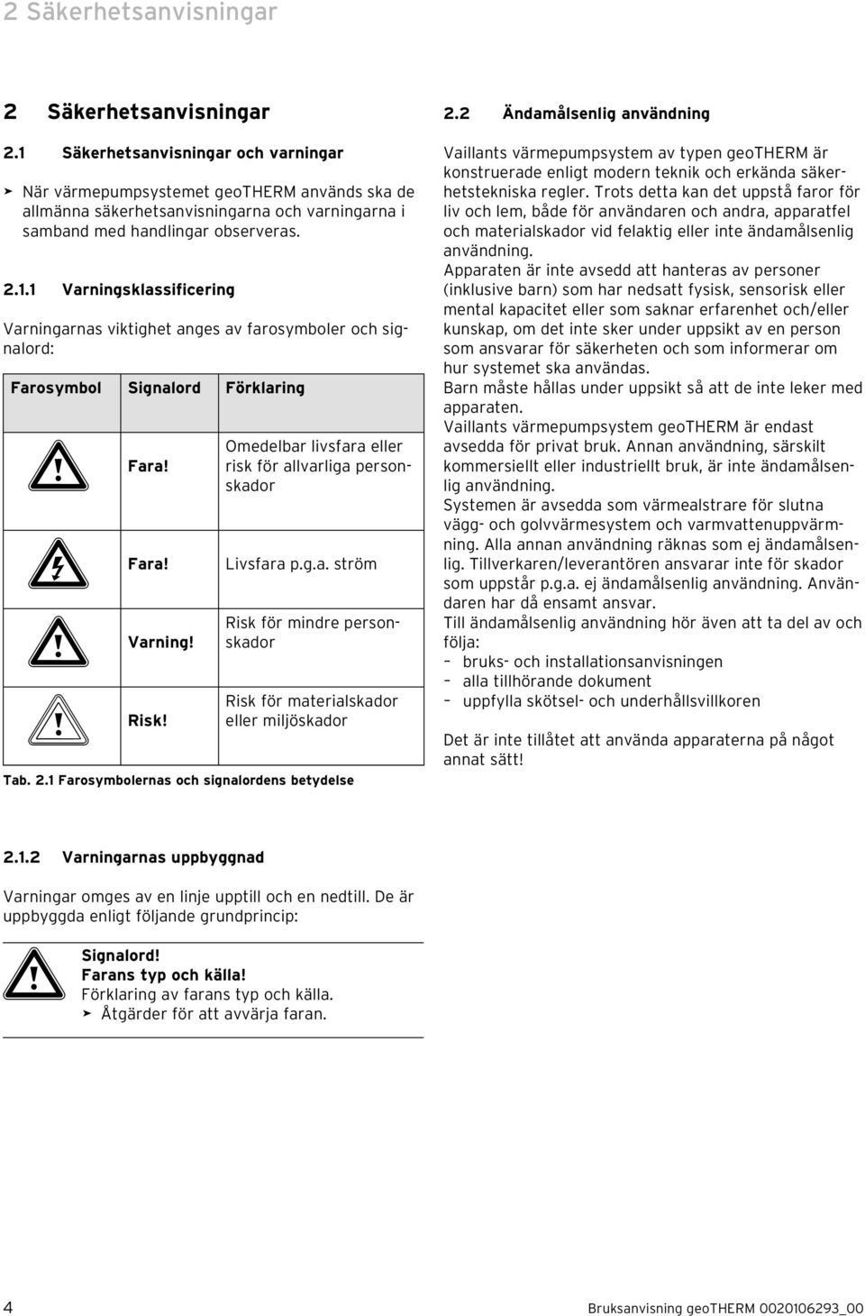 e Fara! a Varning! b Risk! Omedelbar livsfara eller risk för allvarliga personskador Livsfara p.g.a. ström Risk för mindre personskador Risk för materialskador eller miljöskador Tab. 2.