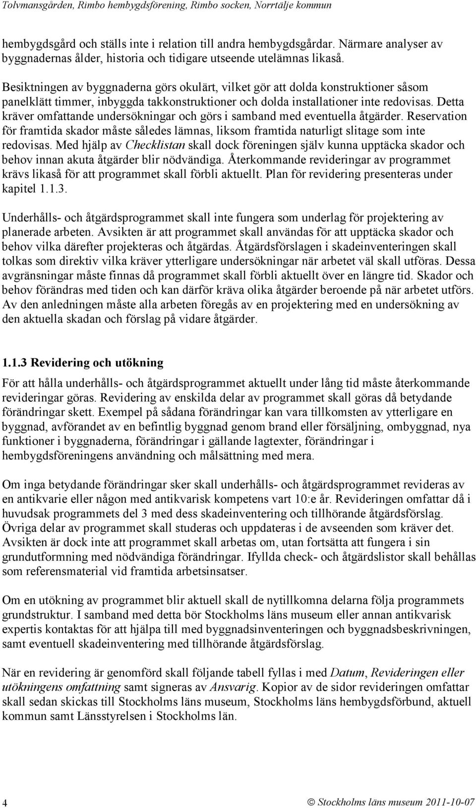 Detta kräver omfattande undersökningar och görs i samband med eventuella åtgärder. Reservation för framtida skador måste således lämnas, liksom framtida naturligt slitage som inte redovisas.