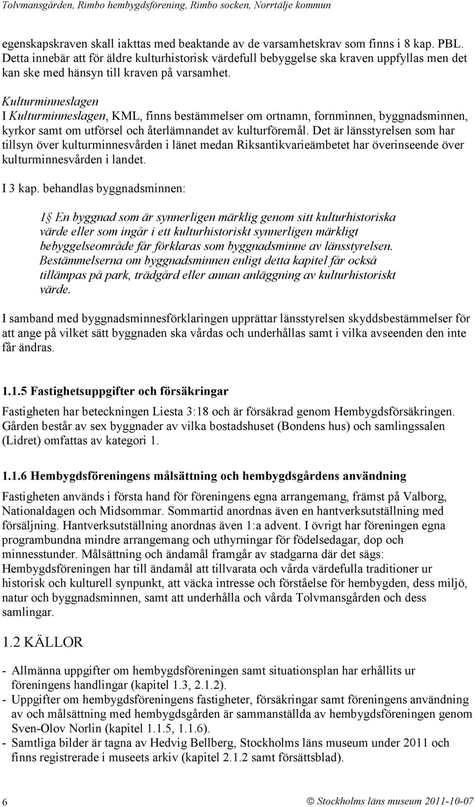 Kulturminneslagen I Kulturminneslagen, KML, finns bestämmelser om ortnamn, fornminnen, byggnadsminnen, kyrkor samt om utförsel och återlämnandet av kulturföremål.