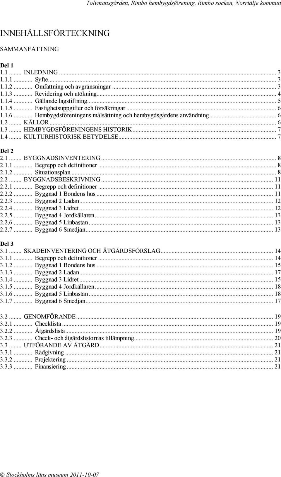 .. KULTURHISTORISK BETYDELSE... 7 Del 2 2.1... BYGGNADSINVENTERING... 8 2.1.1... Begrepp och definitioner... 8 2.1.2... Situationsplan... 8 2.2... BYGGNADSBESKRIVNING... 11 2.2.1... Begrepp och definitioner... 11 2.2.2... Byggnad 1 Bondens hus.