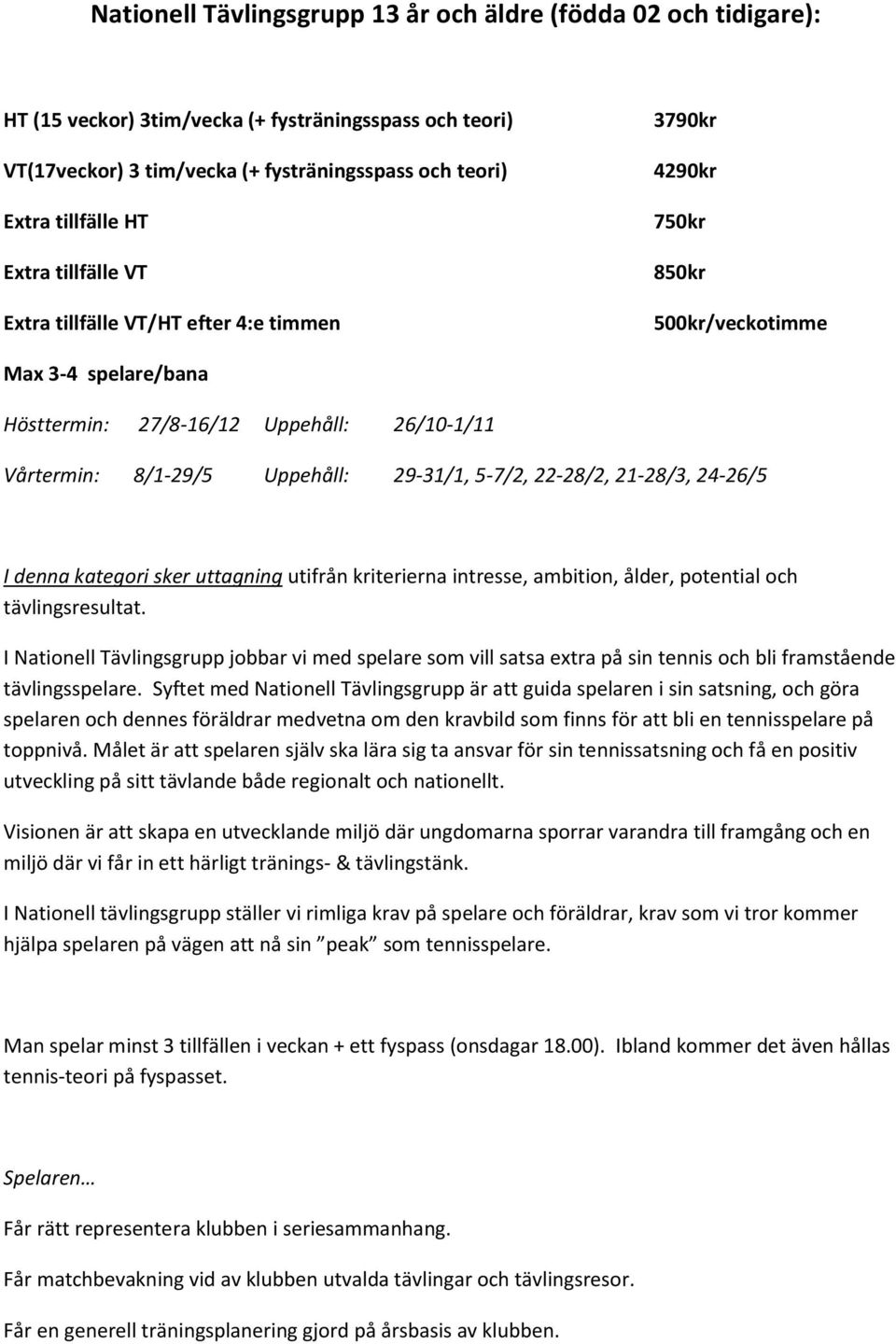 29-31/1, 5-7/2, 22-28/2, 21-28/3, 24-26/5 I denna kategori sker uttagning utifrån kriterierna intresse, ambition, ålder, potential och tävlingsresultat.