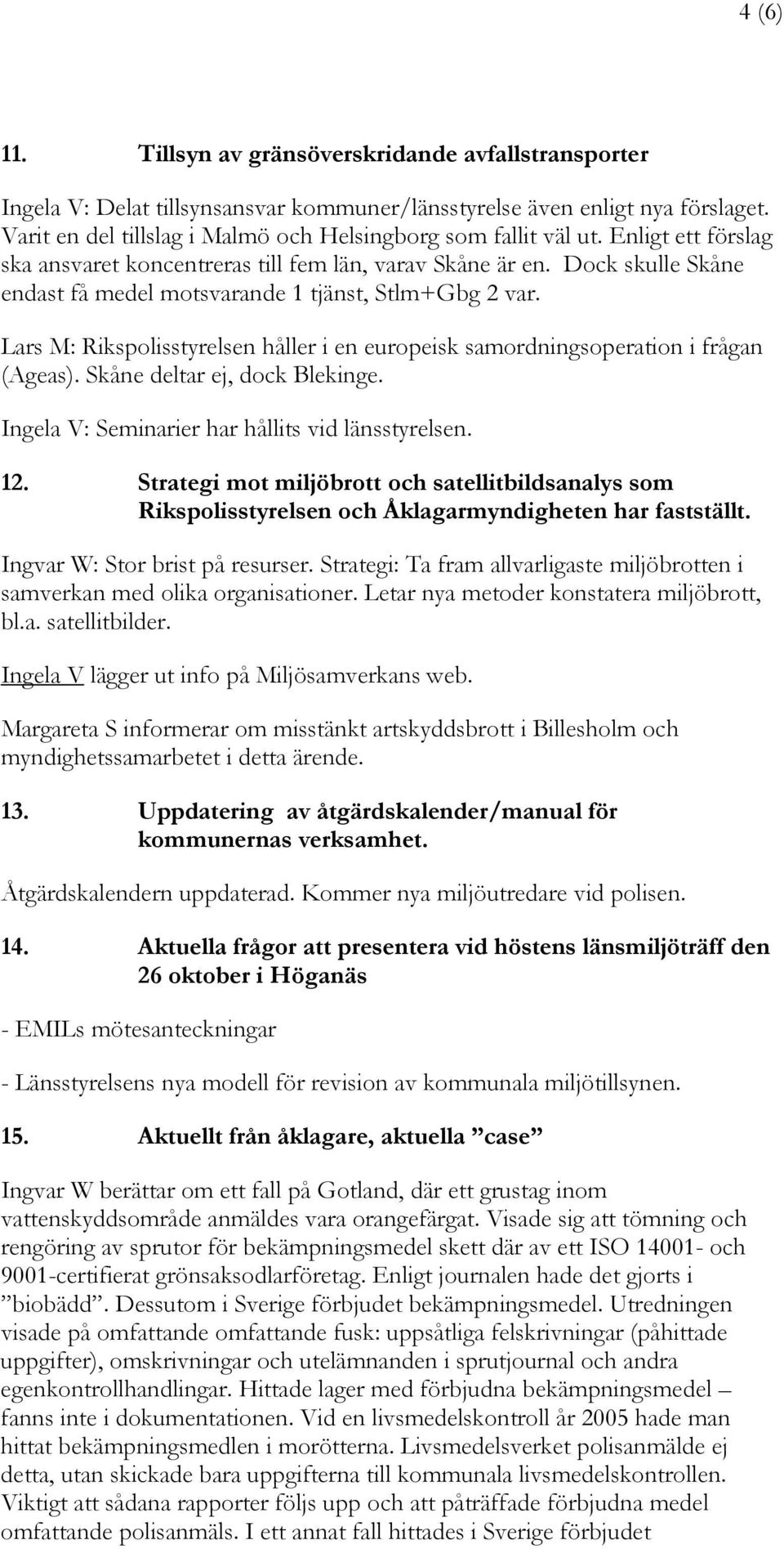 Dock skulle Skåne endast få medel motsvarande 1 tjänst, Stlm+Gbg 2 var. Lars M: Rikspolisstyrelsen håller i en europeisk samordningsoperation i frågan (Ageas). Skåne deltar ej, dock Blekinge.