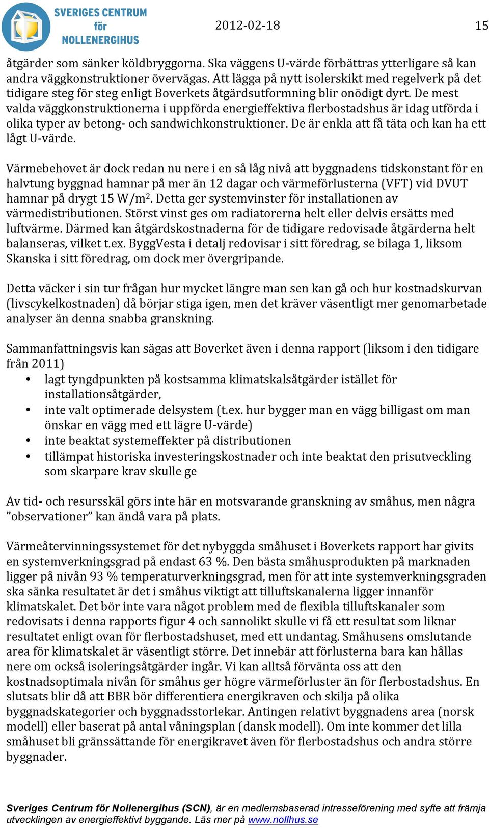 De mest valda väggkonstruktionerna i uppförda energieffektiva flerbostadshus är idag utförda i olika typer av betong- och sandwichkonstruktioner. De är enkla att få täta och kan ha ett lågt U- värde.