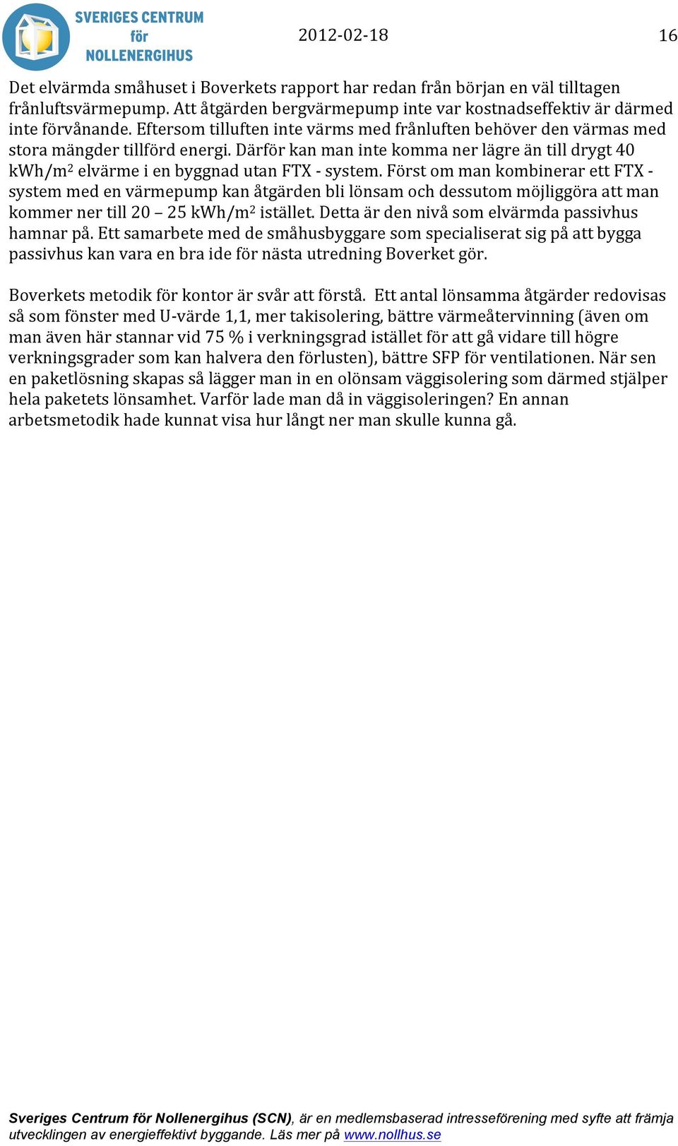 Först om man kombinerar ett FTX - system med en värmepump kan åtgärden bli lönsam och dessutom möjliggöra att man kommer ner till 20 25 kwh/m 2 istället.