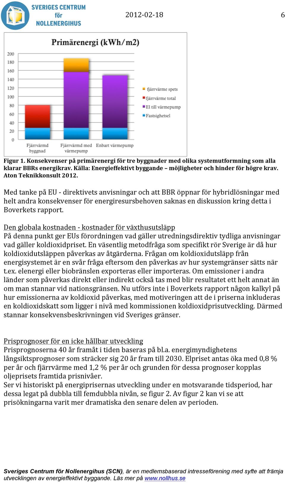 Med tanke på EU - direktivets anvisningar och att BBR öppnar för hybridlösningar med helt andra konsekvenser för energiresursbehoven saknas en diskussion kring detta i Boverkets rapport.