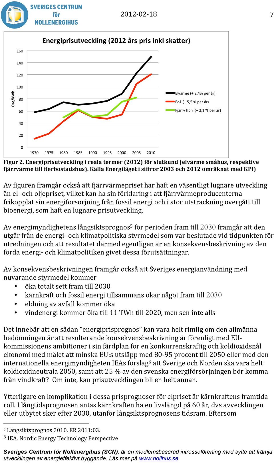 Källa Energiläget i siffror 2003 och 2012 omräknat med KPI) Av figuren framgår också att fjärrvärmepriset har haft en väsentligt lugnare utveckling än el- och oljepriset, vilket kan ha sin förklaring