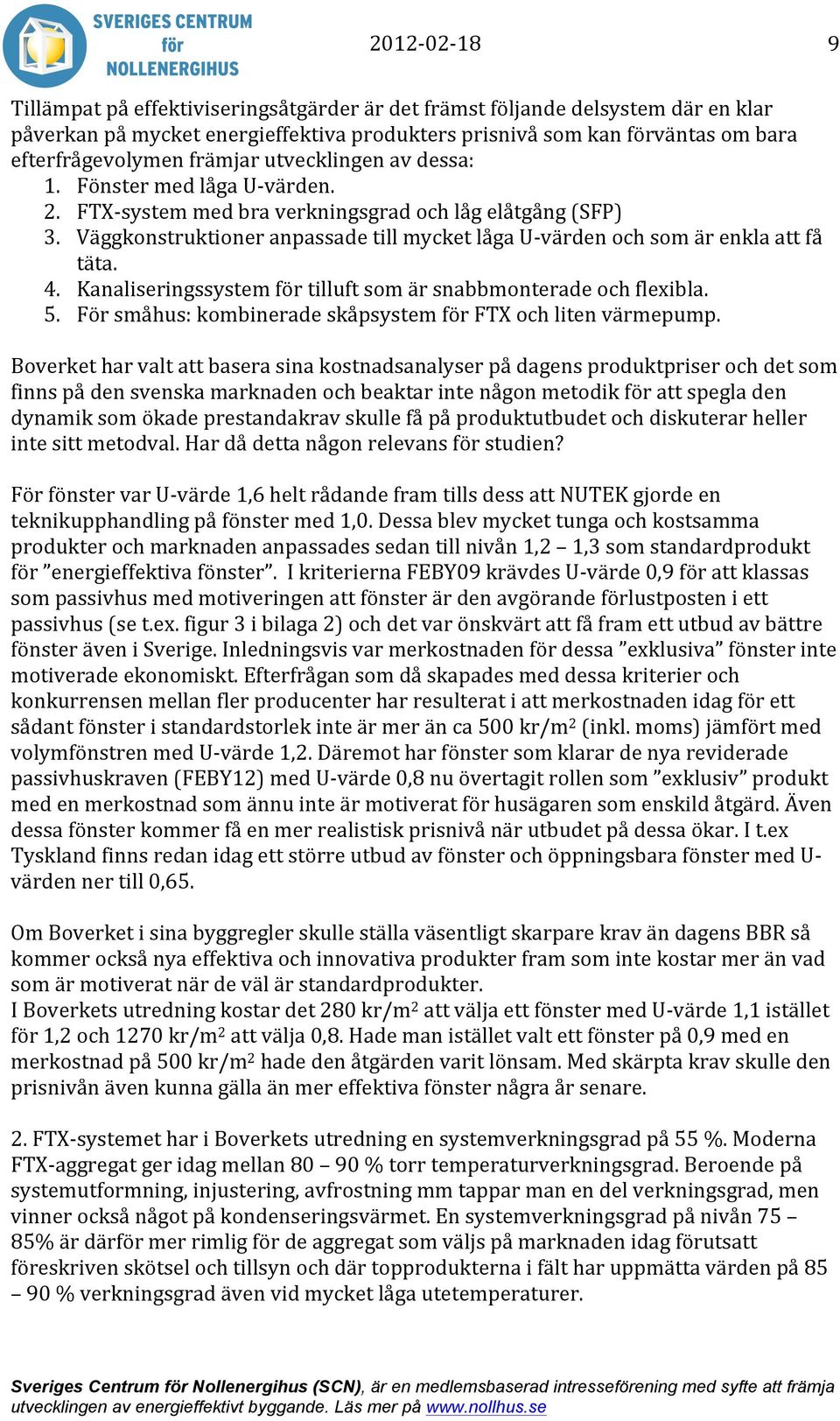 Väggkonstruktioner anpassade till mycket låga U- värden och som är enkla att få täta. 4. Kanaliseringssystem för tilluft som är snabbmonterade och flexibla. 5.