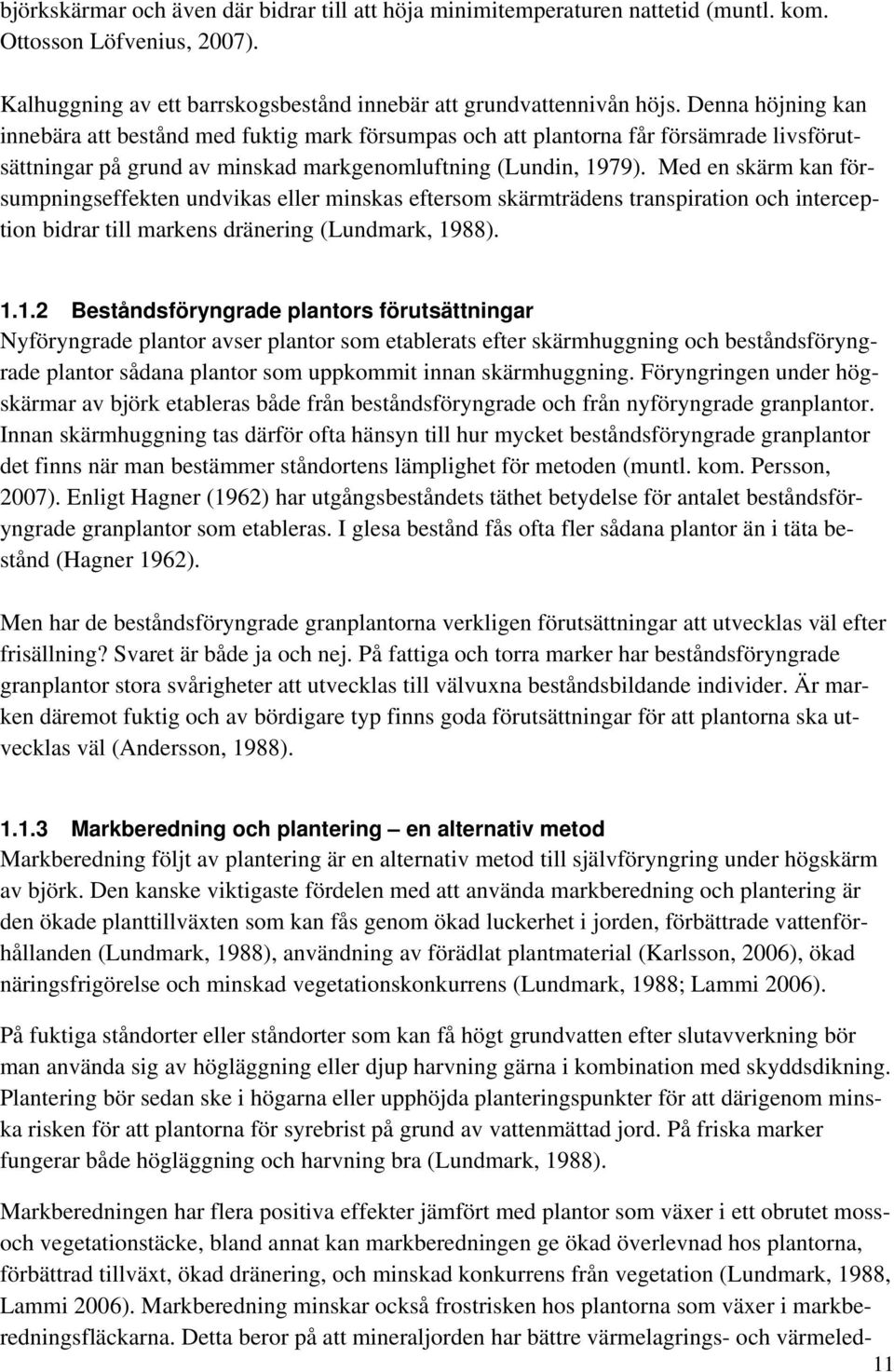 Med en skärm kan försumpningseffekten undvikas eller minskas eftersom skärmträdens transpiration och interception bidrar till markens dränering (Lundmark, 19