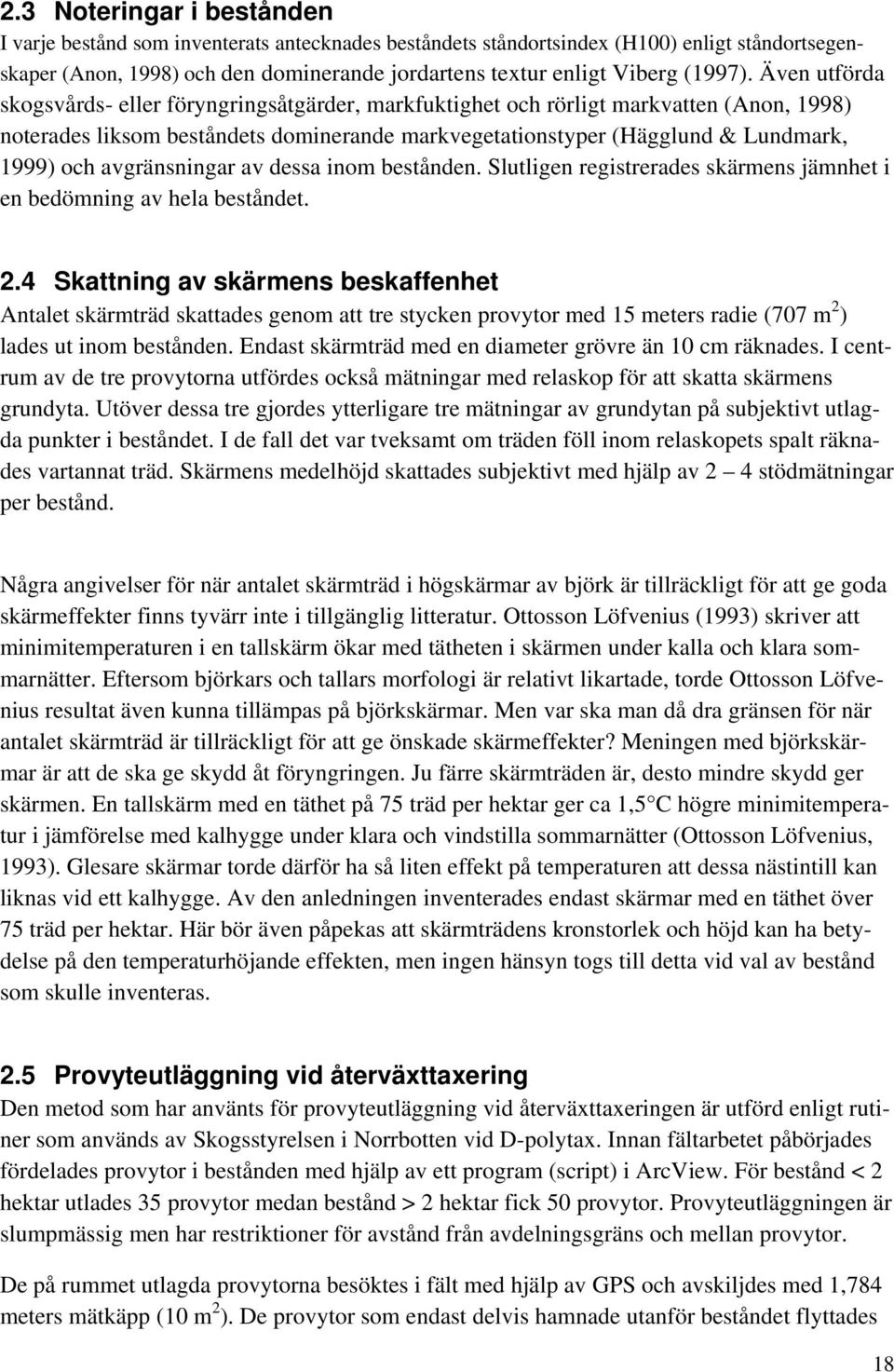 Även utförda skogsvårds- eller föryngringsåtgärder, markfuktighet och rörligt markvatten (Anon, 1998) noterades liksom beståndets dominerande markvegetationstyper (Hägglund & Lundmark, 1999) och