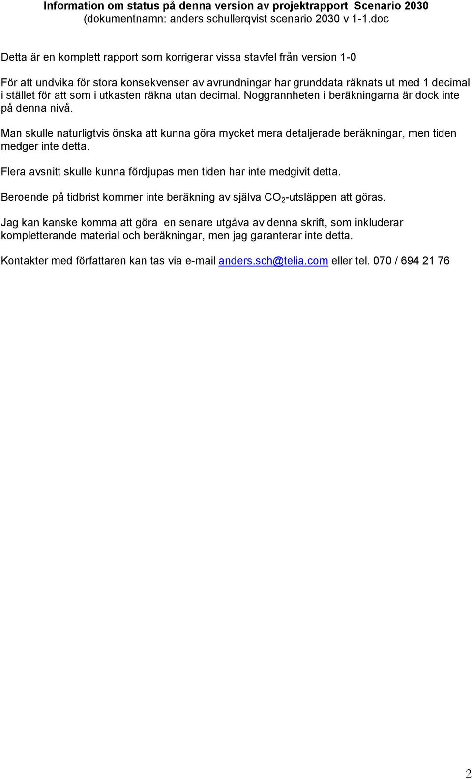 utkasten räkna utan decimal. Noggrannheten i beräkningarna är dock inte på denna nivå. Man skulle naturligtvis önska att kunna göra mycket mera detaljerade beräkningar, men tiden medger inte detta.