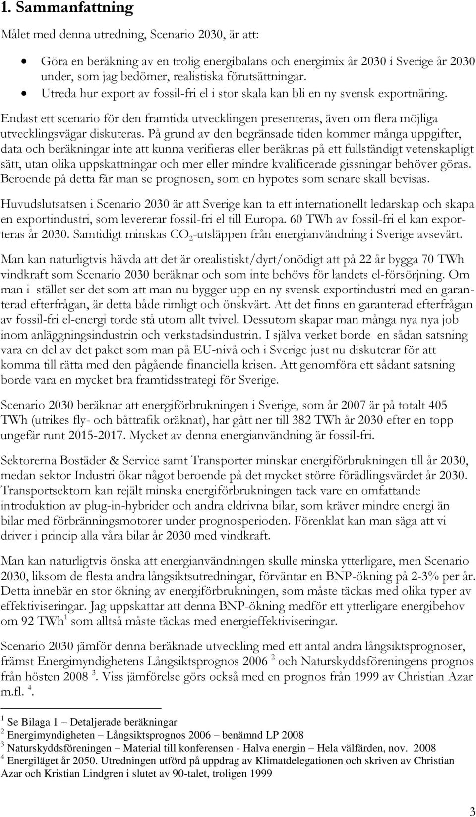 Endast ett scenario för den framtida utvecklingen presenteras, även om flera möjliga utvecklingsvägar diskuteras.