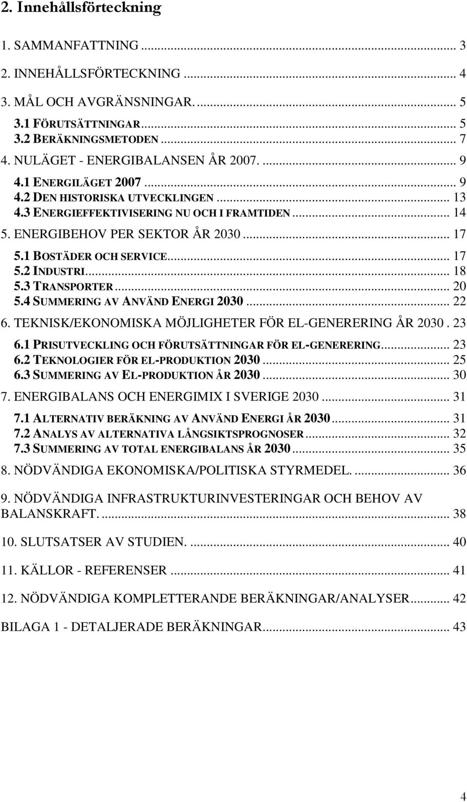 .. 18 5.3 TRANSPORTER... 20 5.4 SUMMERING AV ANVÄND ENERGI 2030... 22 6. TEKNISK/EKONOMISKA MÖJLIGHETER FÖR EL-GENERERING ÅR 2030. 23 6.1 PRISUTVECKLING OCH FÖRUTSÄTTNINGAR FÖR EL-GENERERING... 23 6.2 TEKNOLOGIER FÖR EL-PRODUKTION 2030.