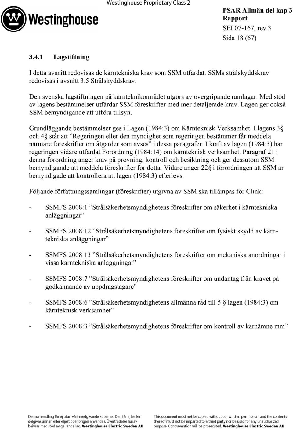 Lagen ger också SSM bemyndigande att utföra tillsyn. Grundläggande bestämmelser ges i Lagen (1984:3) om Kärnteknisk Verksamhet.