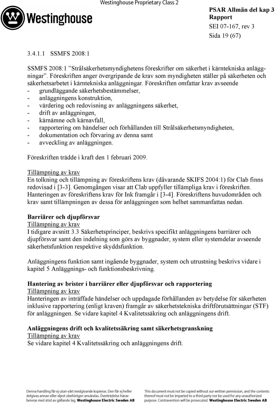 Föreskriften omfattar krav avseende - grundläggande säkerhetsbestämmelser, - anläggningens konstruktion, - värdering och redovisning av anläggningens säkerhet, - drift av anläggningen, - kärnämne och