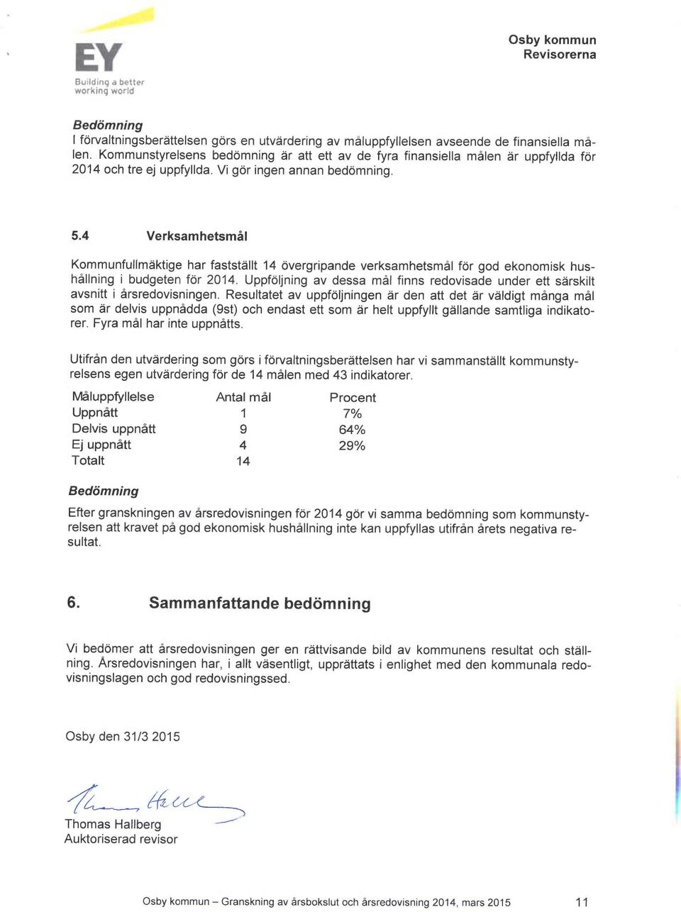 2014 Uppföljning av dessa mål finns redovisade under ett särskilt avsnitt i årsredovisningen Resultatet av uppföljningen är den att det är väldigt många mål som är delvis uppnådda (9st) och endast