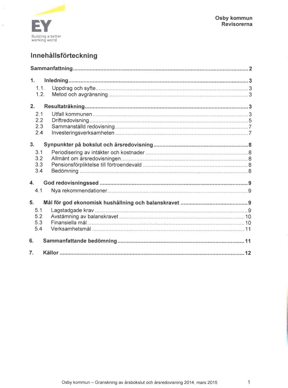 8 33 Pensionsförpliktelse till förtroendevald 8 34 Bedömning 8 4 God redovisningssed 9 41 Nya rekommendationer 9 5 Mål för god ekonomisk hushållning och balanskravet 9 51