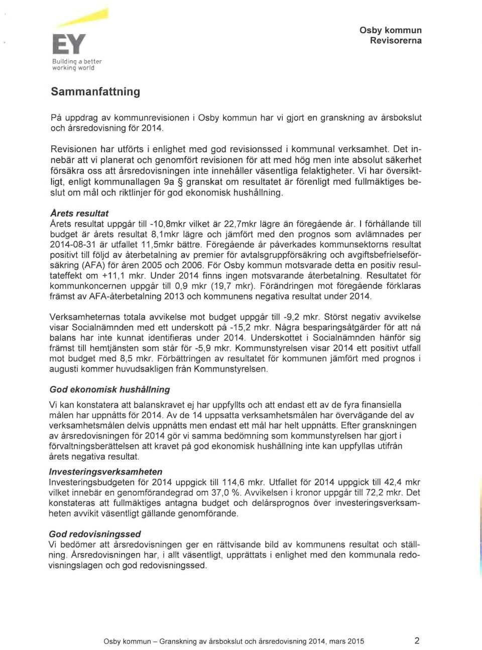 kommunallagen 9a granskat om resultatet är förenligt med fullmäktiges beslut om mål och riktlinjer för god ekonomisk hushållning Arets resultat Årets resultat uppgår till -10,8mkr vilket är 22,7mkr