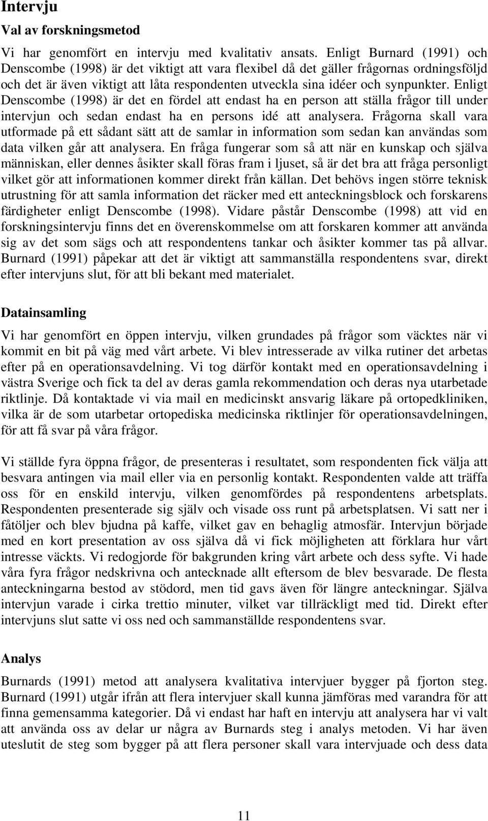 Enligt Denscombe (1998) är det en fördel att endast ha en person att ställa frågor till under intervjun och sedan endast ha en persons idé att analysera.