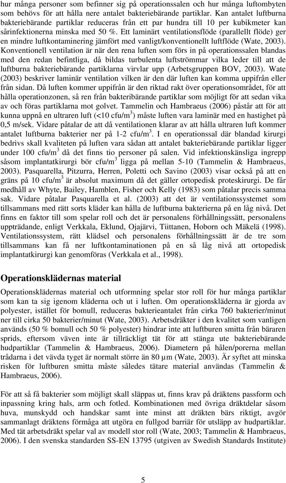 Ett laminärt ventilationsflöde (parallellt flöde) ger en mindre luftkontaminering jämfört med vanligt/konventionellt luftflöde (Wate, 2003).