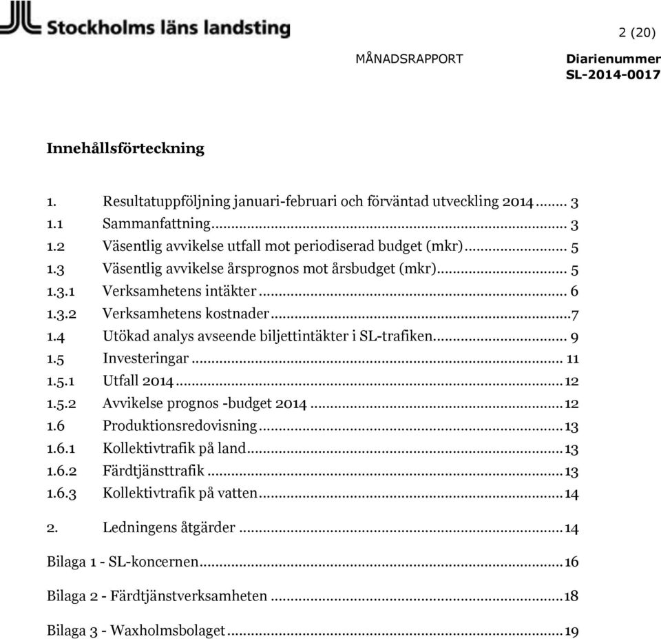 4 Utökad analys avseende biljettintäkter i SL-trafiken... 9 1.5 Investeringar... 11 1.5.1 Utfall... 12 1.5.2 else prognos -budget... 12 1.6 Produktionsredovisning... 13 1.6.1 Kollektivtrafik på land.