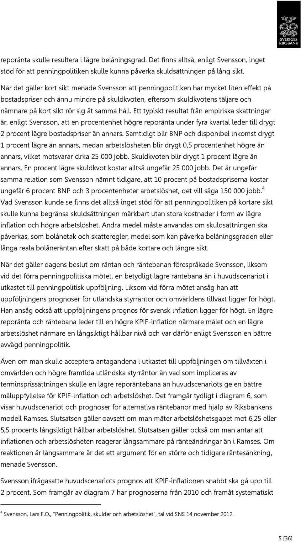 åt samma håll. Ett typiskt resultat från empiriska skattningar är, enligt Svensson, att en procentenhet högre reporänta under fyra kvartal leder till drygt procent lägre bostadspriser än annars.