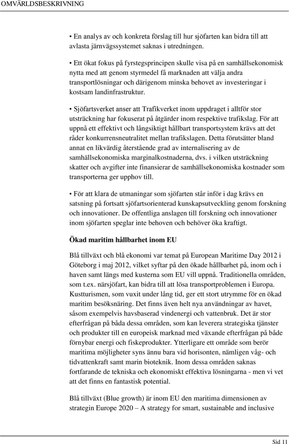 kostsam landinfrastruktur. Sjöfartsverket anser att Trafikverket inom uppdraget i alltför stor utsträckning har fokuserat på åtgärder inom respektive trafikslag.