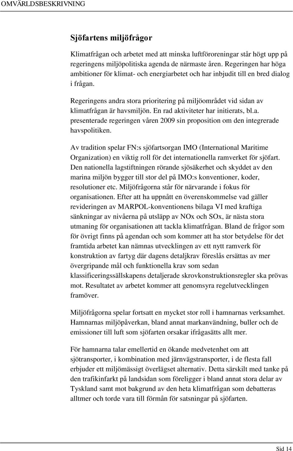 Regeringens andra stora prioritering på miljöområdet vid sidan av klimatfrågan är havsmiljön. En rad aktiviteter har initierats, bl.a. presenterade regeringen våren 2009 sin proposition om den integrerade havspolitiken.